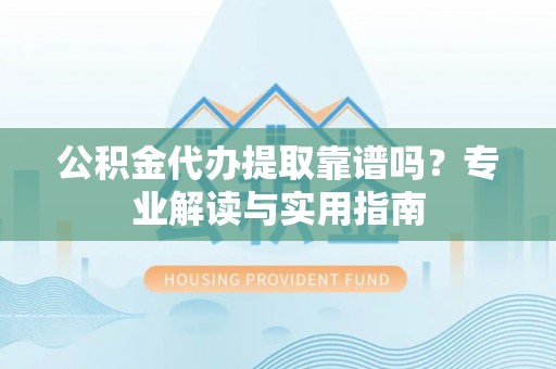 玉树公积金代办提取靠谱吗？专业解读与实用指南