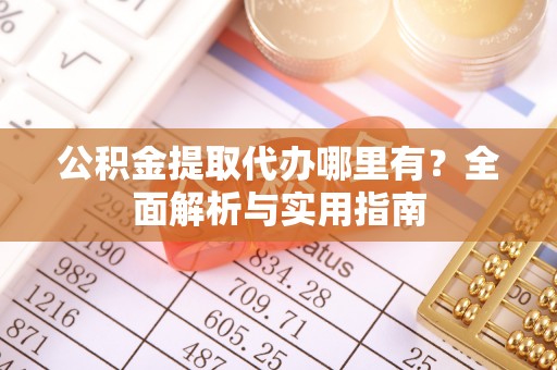 玉树公积金提取代办哪里有？全面解析与实用指南