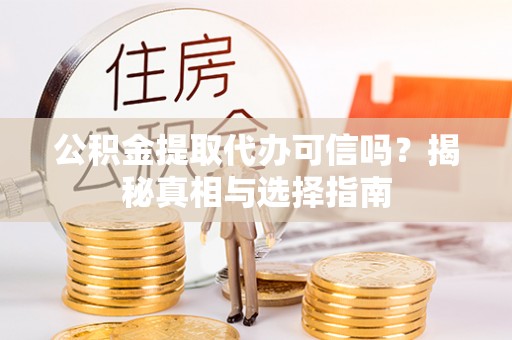 玉树公积金提取代办可信吗？揭秘真相与选择指南