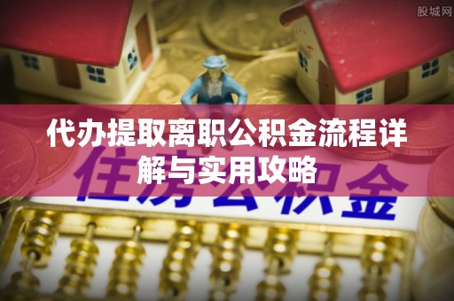 玉树代办提取离职公积金流程详解与实用攻略