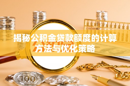 玉树揭秘公积金贷款额度的计算方法与优化策略
