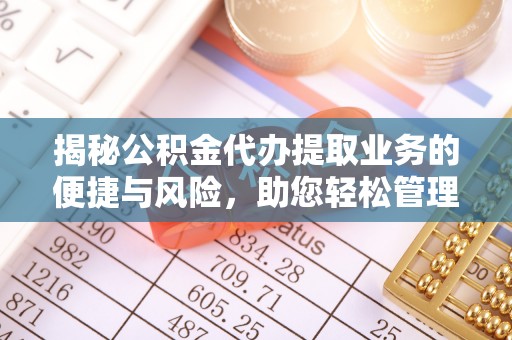 玉树揭秘公积金代办提取业务的便捷与风险，助您轻松管理财务