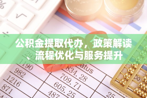 玉树公积金提取代办，政策解读、流程优化与服务提升