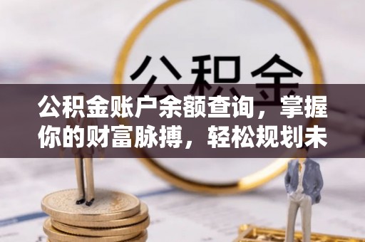 玉树公积金账户余额查询，掌握你的财富脉搏，轻松规划未来