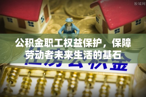 玉树公积金职工权益保护，保障劳动者未来生活的基石