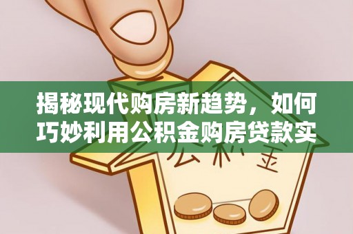 玉树揭秘现代购房新趋势，如何巧妙利用公积金购房贷款实现梦想家园