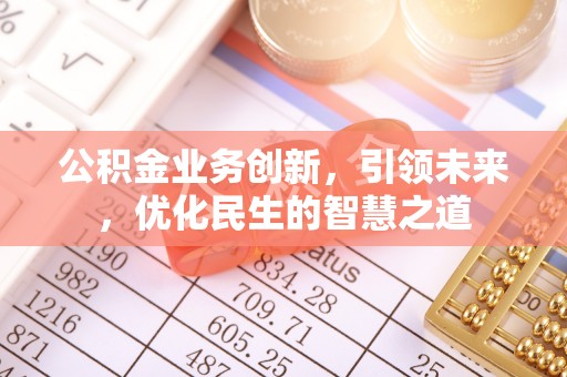 玉树公积金业务创新，引领未来，优化民生的智慧之道