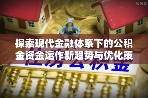 玉树探索现代金融体系下的公积金资金运作新趋势与优化策略
