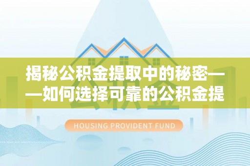 玉树揭秘公积金提取中的秘密——如何选择可靠的公积金提取代办中介？