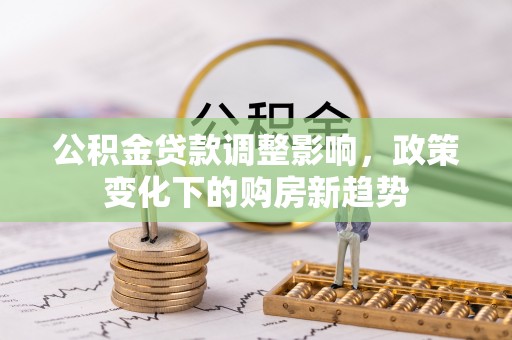 玉树公积金贷款调整影响，政策变化下的购房新趋势