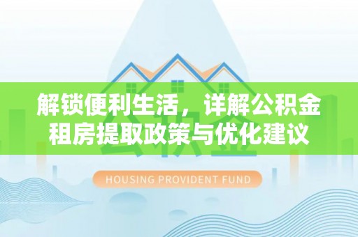 玉树解锁便利生活，详解公积金租房提取政策与优化建议