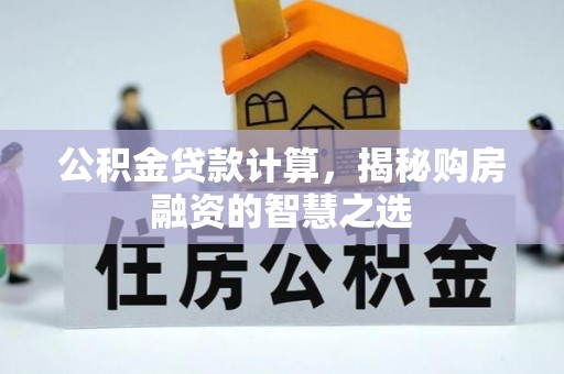 玉树公积金贷款计算，揭秘购房融资的智慧之选