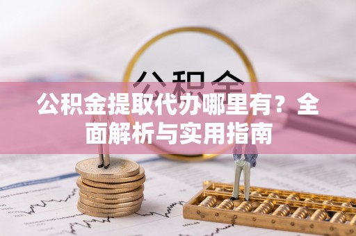 玉树公积金提取代办哪里有？全面解析与实用指南