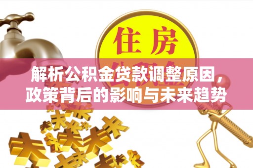 玉树解析公积金贷款调整原因，政策背后的影响与未来趋势