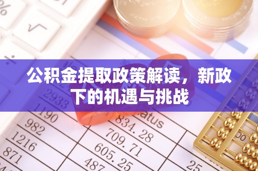 玉树公积金提取政策解读，新政下的机遇与挑战