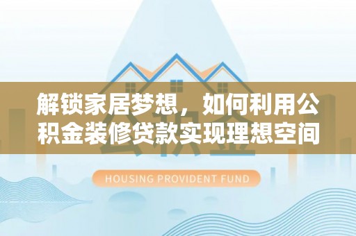 玉树解锁家居梦想，如何利用公积金装修贷款实现理想空间