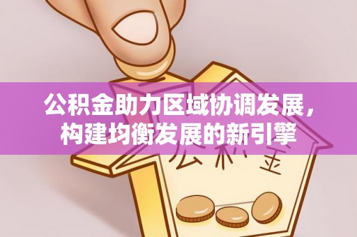 玉树公积金助力区域协调发展，构建均衡发展的新引擎
