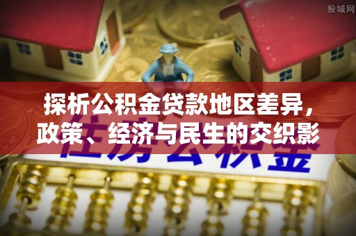 玉树探析公积金贷款地区差异，政策、经济与民生的交织影响