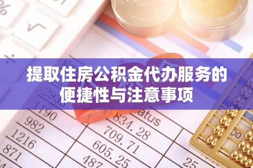 玉树提取住房公积金代办服务的便捷性与注意事项