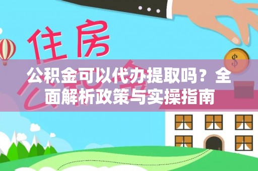 玉树公积金可以代办提取吗？全面解析政策与实操指南