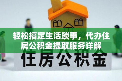 玉树轻松搞定生活琐事，代办住房公积金提取服务详解