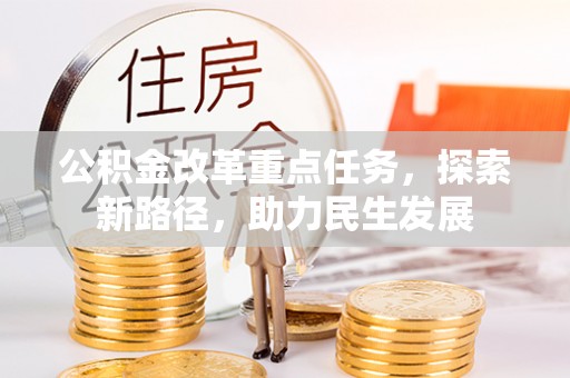 玉树公积金改革重点任务，探索新路径，助力民生发展