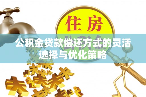玉树公积金贷款偿还方式的灵活选择与优化策略