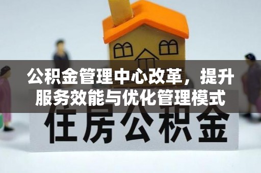 玉树公积金管理中心改革，提升服务效能与优化管理模式