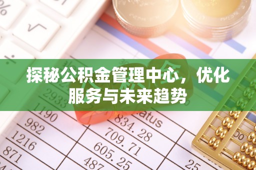 玉树探秘公积金管理中心，优化服务与未来趋势