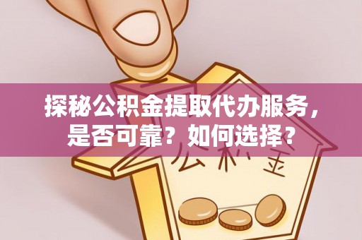 玉树探秘公积金提取代办服务，是否可靠？如何选择？