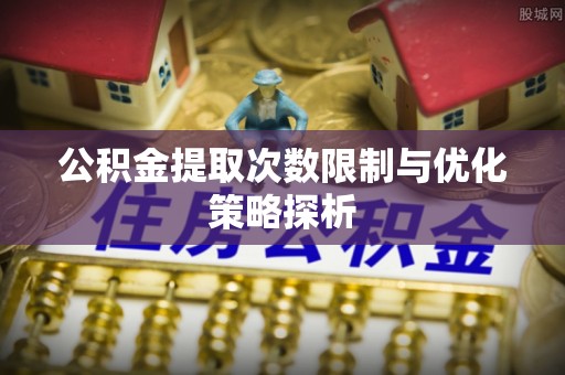 玉树公积金提取次数限制与优化策略探析
