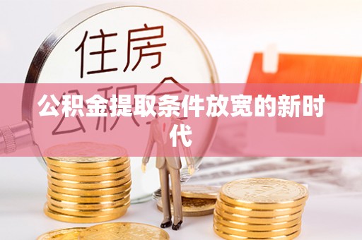 玉树公积金提取条件放宽的新时代