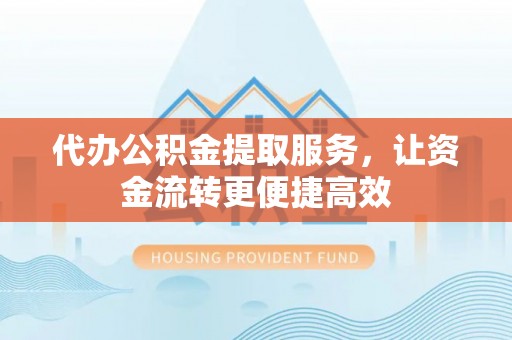 玉树代办公积金提取服务，让资金流转更便捷高效