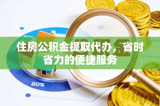 玉树住房公积金提取代办，省时省力的便捷服务