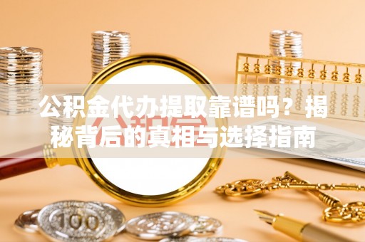 玉树公积金代办提取靠谱吗？揭秘背后的真相与选择指南