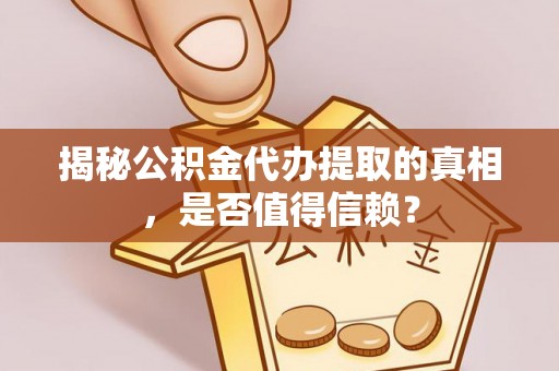 玉树揭秘公积金代办提取的真相，是否值得信赖？