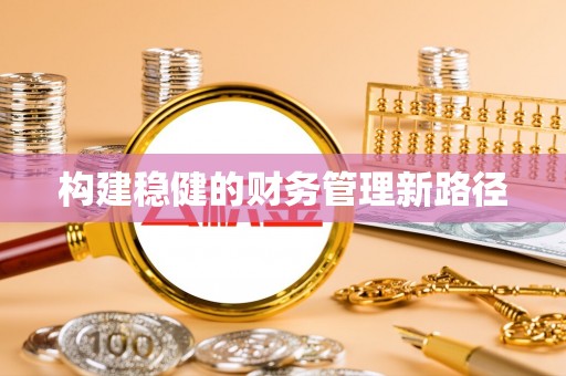玉树构建稳健的财务管理新路径