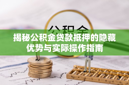 玉树揭秘公积金贷款抵押的隐藏优势与实际操作指南