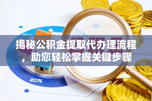 玉树揭秘公积金提取代办理流程，助您轻松掌握关键步骤