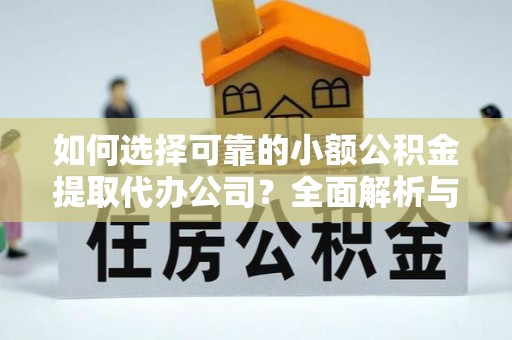玉树如何选择可靠的小额公积金提取代办公司？全面解析与实用指南