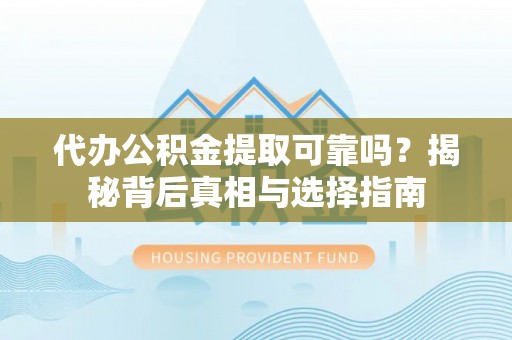 玉树代办公积金提取可靠吗？揭秘背后真相与选择指南