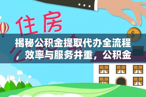 玉树揭秘公积金提取代办全流程，效率与服务并重，公积金提取代办要多久不再是难题