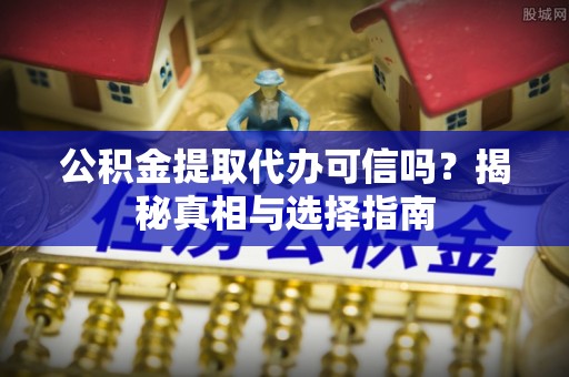 玉树公积金提取代办可信吗？揭秘真相与选择指南