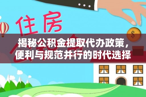 玉树揭秘公积金提取代办政策，便利与规范并行的时代选择