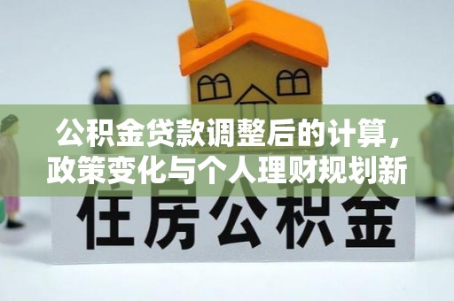 玉树公积金贷款调整后的计算，政策变化与个人理财规划新方向