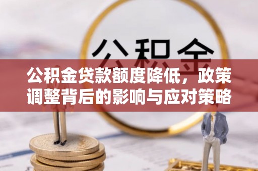 玉树公积金贷款额度降低，政策调整背后的影响与应对策略