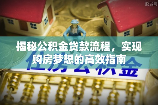 玉树揭秘公积金贷款流程，实现购房梦想的高效指南