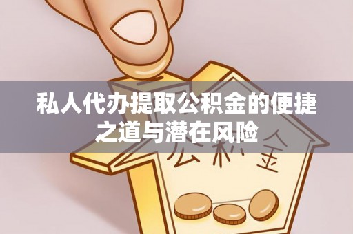 玉树私人代办提取公积金的便捷之道与潜在风险