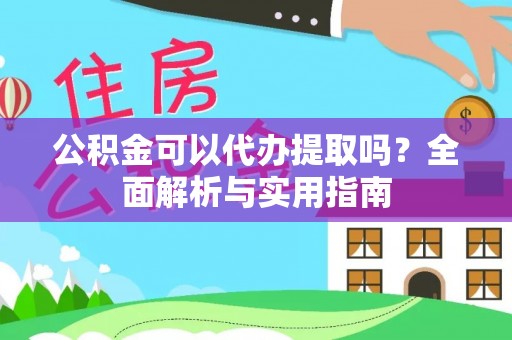 玉树公积金可以代办提取吗？全面解析与实用指南