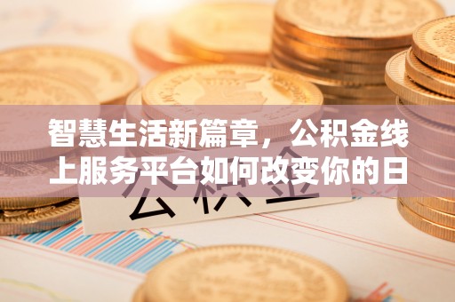 玉树智慧生活新篇章，公积金线上服务平台如何改变你的日常